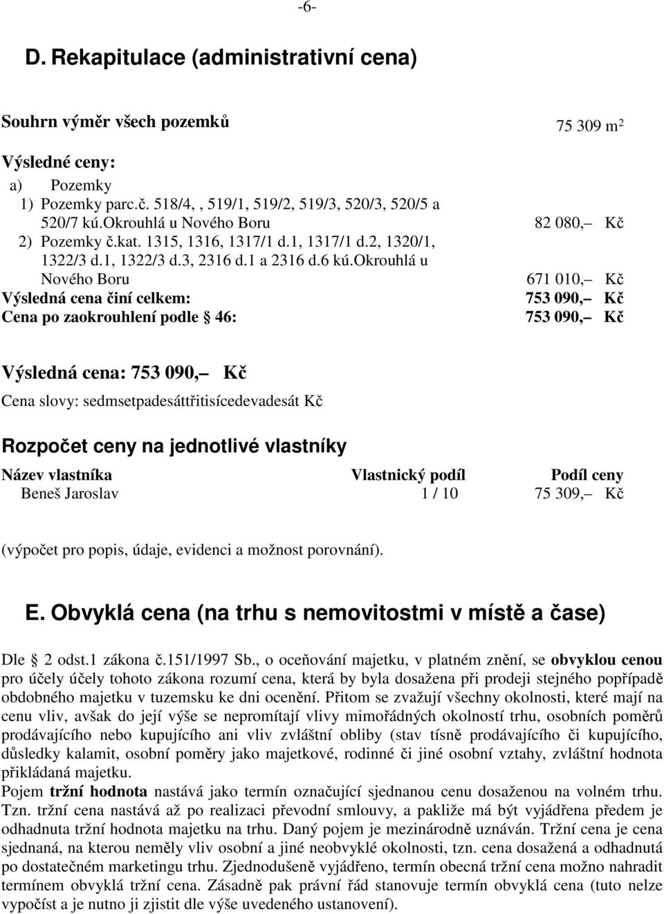okrouhlá u Nového Boru 671 010, Kč Výsledná cena činí celkem: 753 090, Kč Cena po zaokrouhlení podle 46: 753 090, Kč Výsledná cena: 753 090, Kč Cena slovy: sedmsetpadesáttřitisícedevadesát Kč