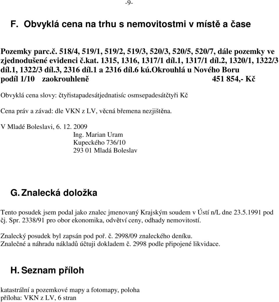 okrouhlá u Nového Boru podíl 1/10 zaokrouhleně 451 854,- Kč Obvyklá cena slovy: čtyřistapadesátjednatisíc osmsepadesátčtyři Kč Cena práv a závad: dle VKN z LV, věcná břemena nezjištěna.