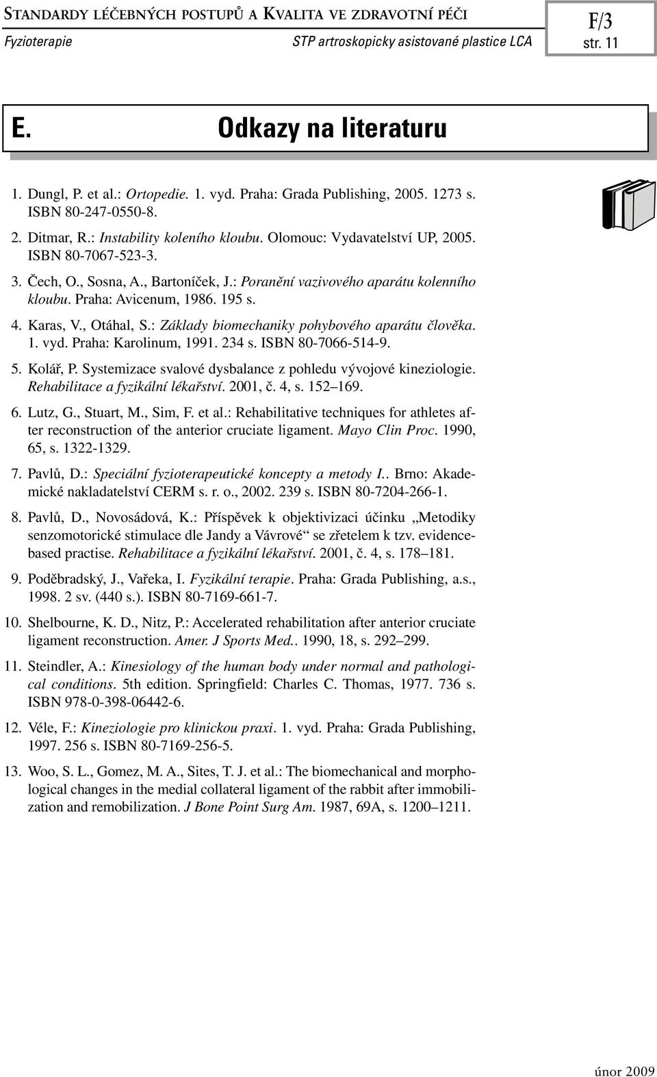 Praha: Avicenum, 1986. 195 s. 4. Karas, V., Otáhal, S.: Základy biomechaniky pohybového aparátu člověka. 1. vyd. Praha: Karolinum, 1991. 234 s. ISBN 80-7066-514-9. 5. Kolář, P.