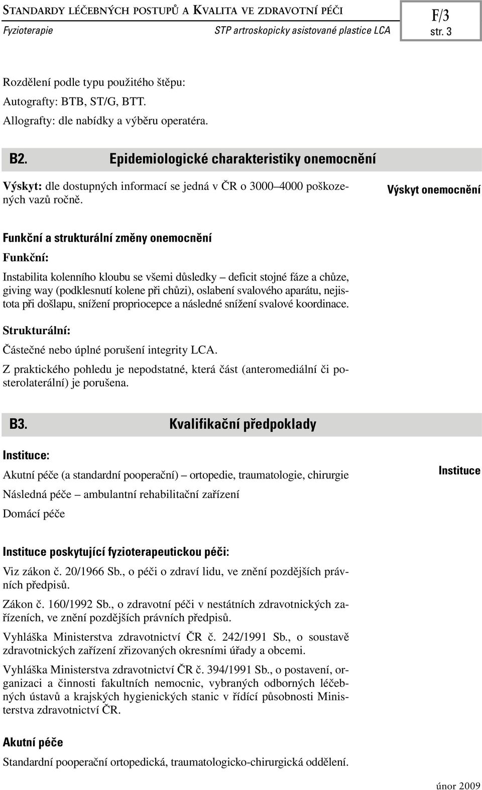 Výskyt onemocnění Funkční a strukturální změny onemocnění Funkční: Instabilita kolenního kloubu se všemi důsledky deficit stojné fáze a chůze, giving way (podklesnutí kolene při chůzi), oslabení