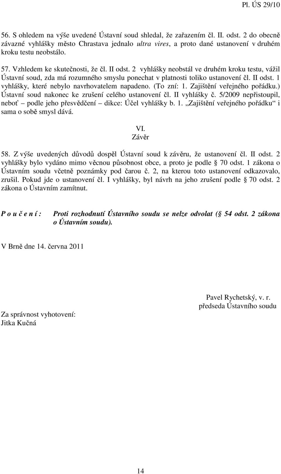 (To zní: 1. Zajištění veřejného pořádku.) Ústavní soud nakonec ke zrušení celého ustanovení čl. II vyhlášky č. 5/2009 nepřistoupil, neboť podle jeho přesvědčení dikce: Účel vyhlášky b. 1. Zajištění veřejného pořádku i sama o sobě smysl dává.