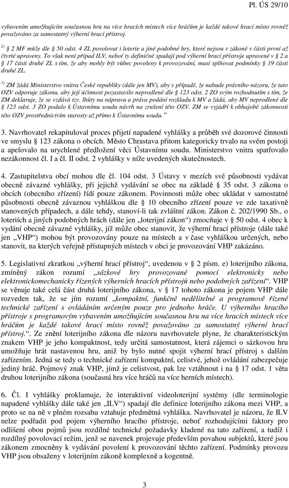 To však není případ ILV, neboť ty definičně spadají pod výherní hrací přístroje upravené v 2 a 17 části druhé ZL s tím, že aby mohly být vůbec povoleny k provozování, musí splňovat podmínky 19 části