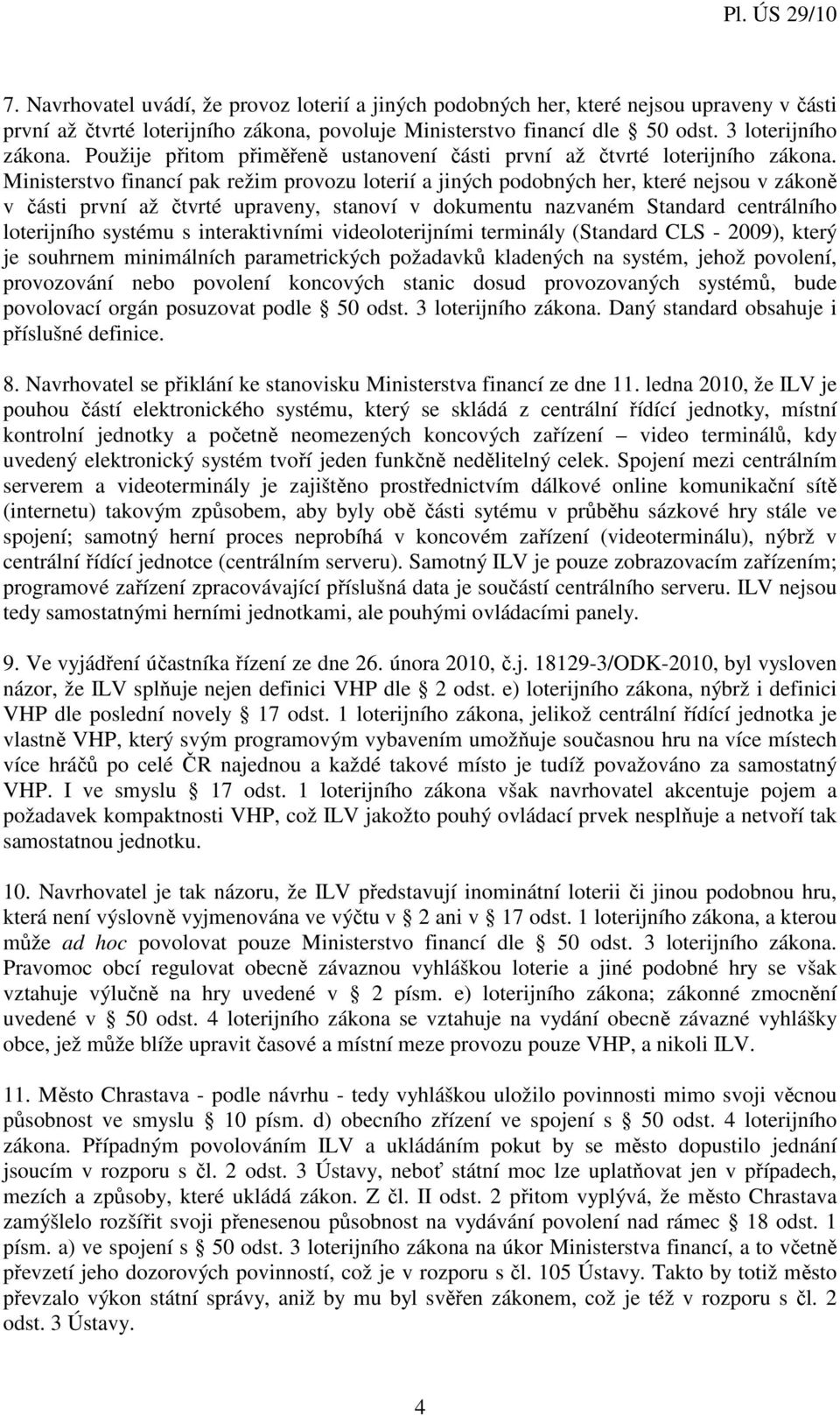 Ministerstvo financí pak režim provozu loterií a jiných podobných her, které nejsou v zákoně v části první až čtvrté upraveny, stanoví v dokumentu nazvaném Standard centrálního loterijního systému s