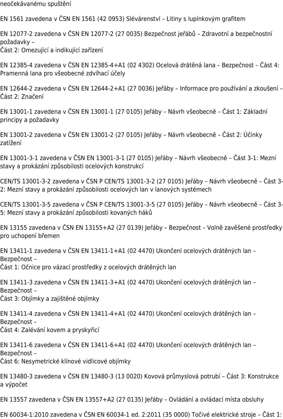 zavedena v ČSN EN 12644-2+A1 (27 0036) Jeřáby Informace pro používání a zkoušení Část 2: Značení EN 13001-1 zavedena v ČSN EN 13001-1 (27 0105) Jeřáby Návrh všeobecně Část 1: Základní principy a