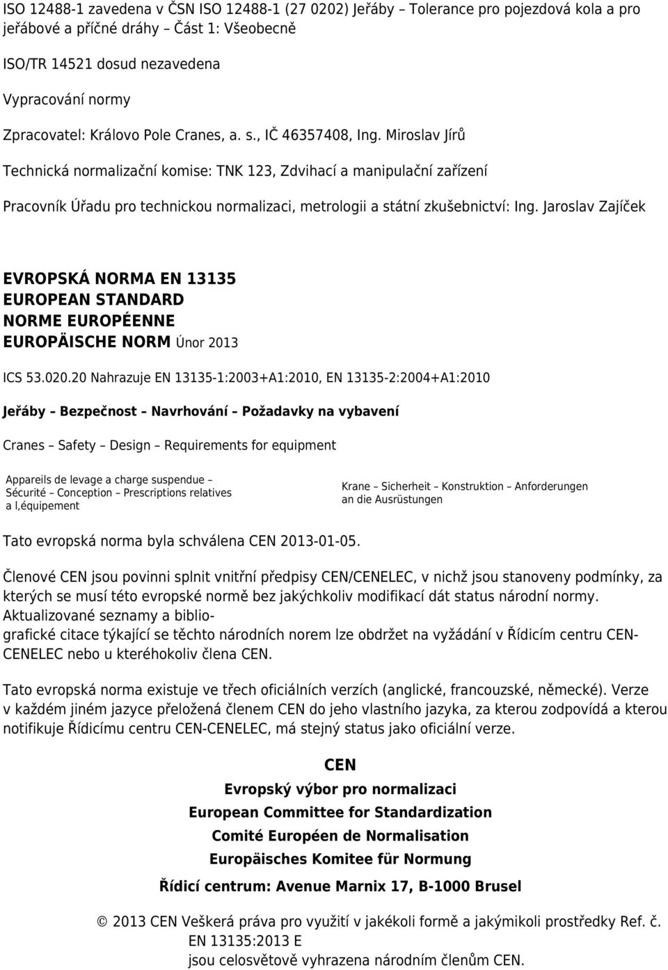 Miroslav Jírů Technická normalizační komise: TNK 123, Zdvihací a manipulační zařízení Pracovník Úřadu pro technickou normalizaci, metrologii a státní zkušebnictví: Ing.