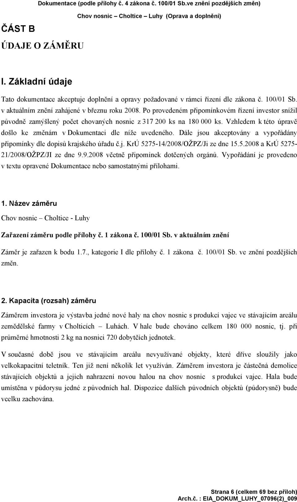 Po provedeném připomínkovém řízení investor snížil původně zamýšlený počet chovaných nosnic z 317 200 ks na 180 000 ks. Vzhledem k této úpravě došlo ke změnám v Dokumentaci dle níže uvedeného.