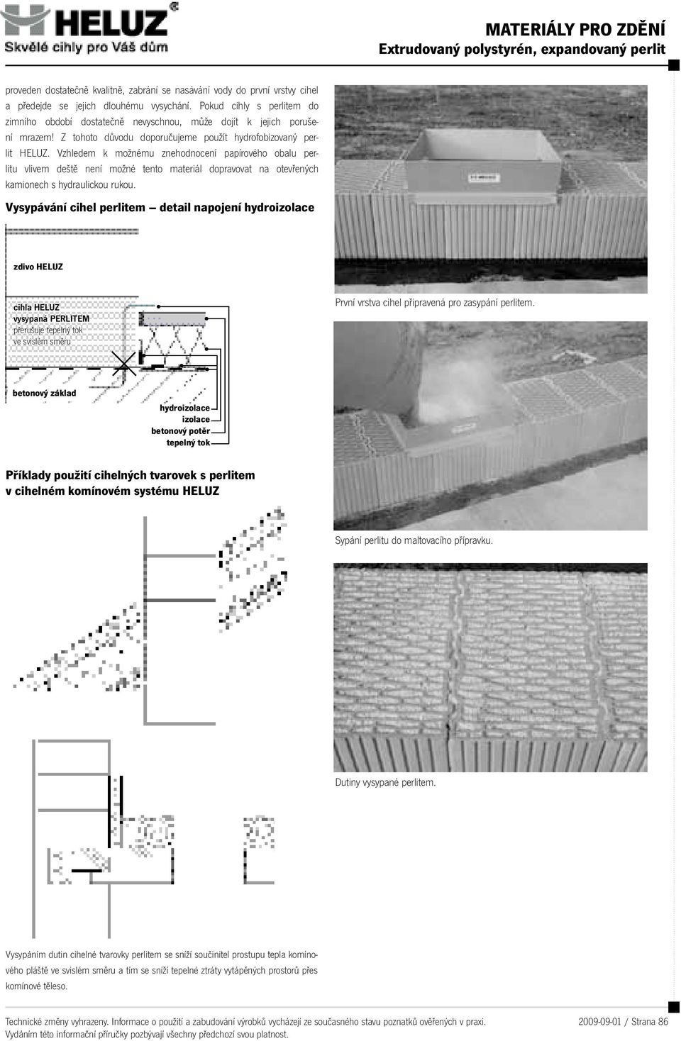 Vzhledem k možnému znehodnocení papírového obalu perlitu vlivem deště není možné tento materiál dopravovat na otevřených kamionech s hydraulickou rukou.