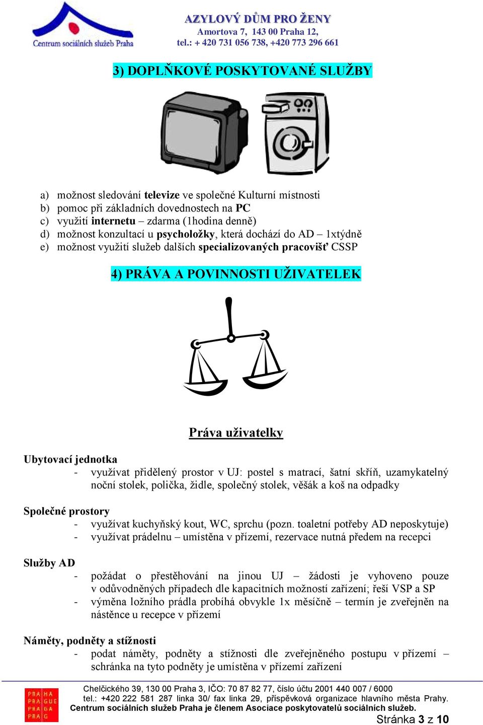 přidělený prostor v UJ: postel s matrací, šatní skříň, uzamykatelný noční stolek, polička, židle, společný stolek, věšák a koš na odpadky Společné prostory - využívat kuchyňský kout, WC, sprchu (pozn.