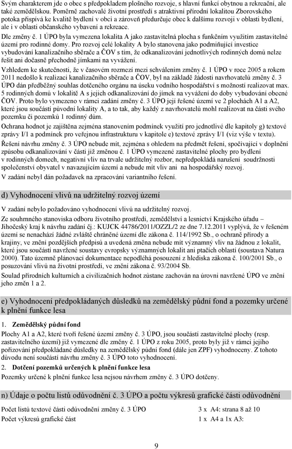 oblasti občanského vybavení a rekreace. Dle změny č. 1 ÚPO byla vymezena lokalita A jako zastavitelná plocha s funkčním využitím zastavitelné území pro rodinné domy.