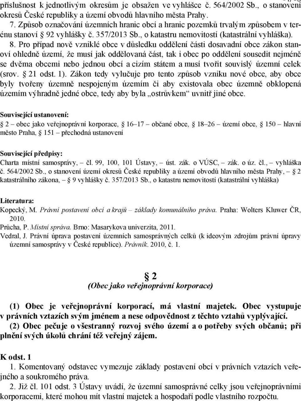 Pro případ nově vzniklé obce v důsledku oddělení části dosavadní obce zákon stanoví ohledně území, že musí jak oddělovaná část, tak i obec po oddělení sousedit nejméně se dvěma obcemi nebo jednou