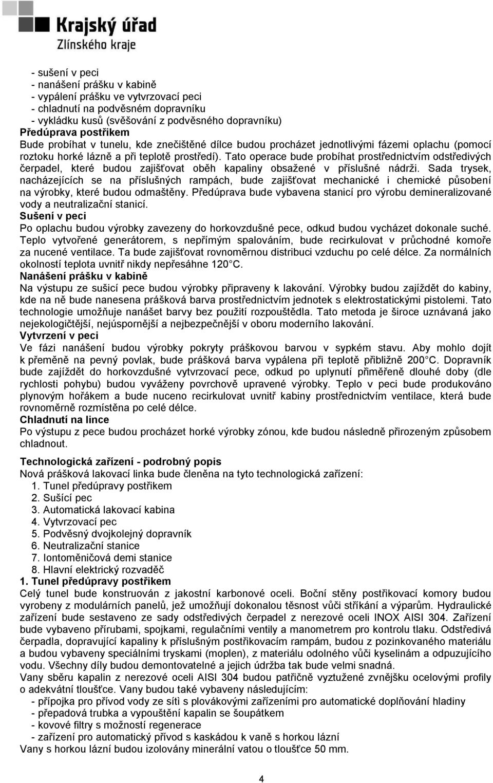 Tato operace bude probíhat prostřednictvím odstředivých čerpadel, které budou zajišťovat oběh kapaliny obsažené v příslušné nádrži.