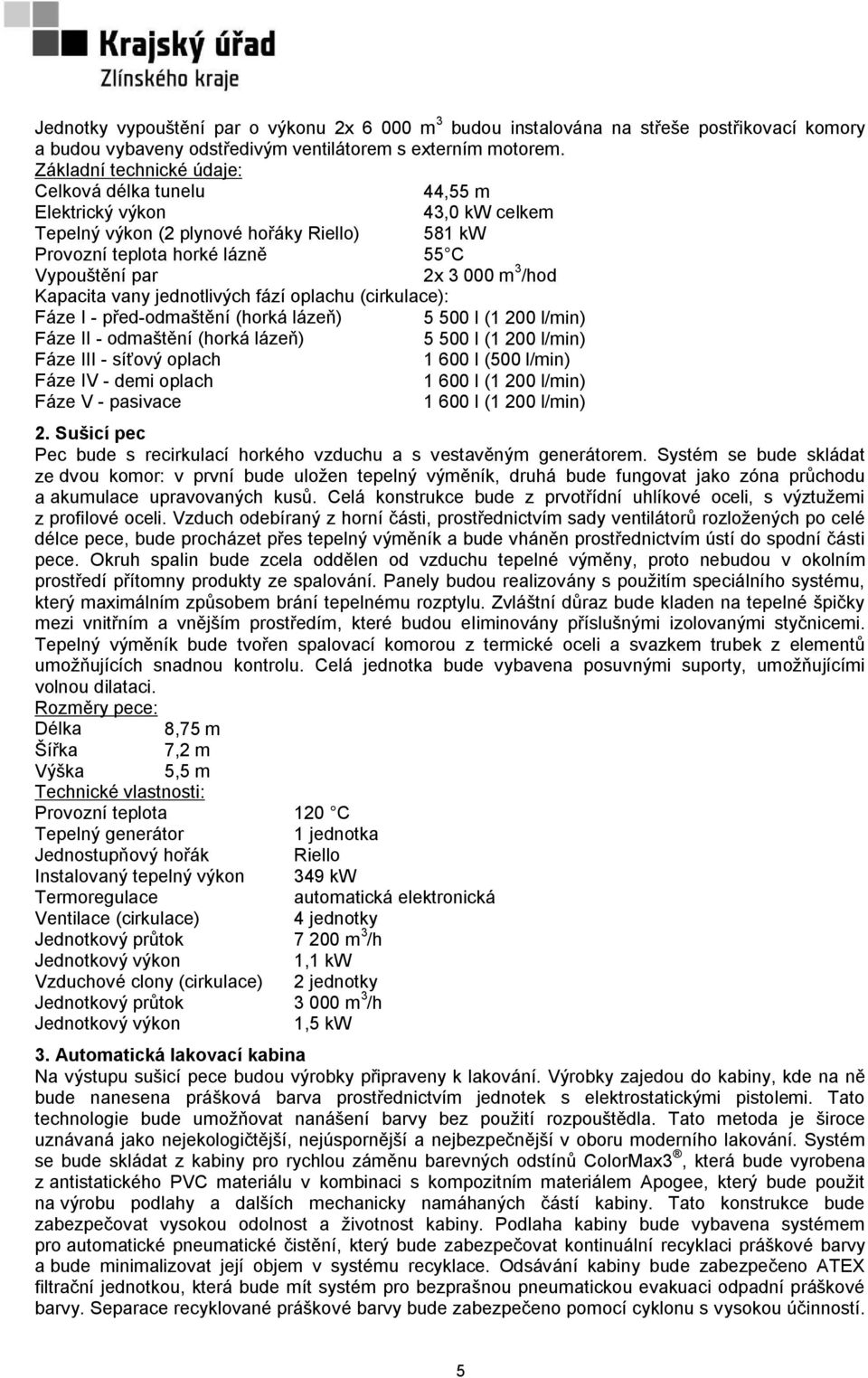/hod Kapacita vany jednotlivých fází oplachu (cirkulace): Fáze I - před-odmaštění (horká lázeň) 5 500 l (1 200 l/min) Fáze II - odmaštění (horká lázeň) 5 500 l (1 200 l/min) Fáze III - síťový oplach