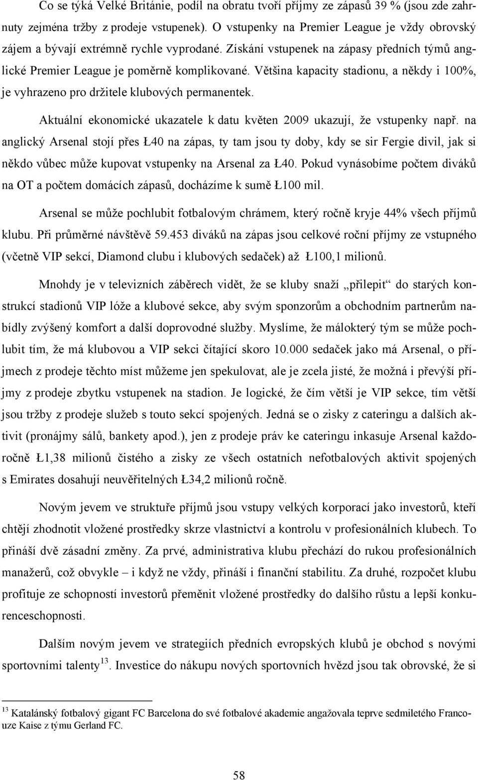 Většina kapacity stadionu, a někdy i 100%, je vyhrazeno pro držitele klubových permanentek. Aktuální ekonomické ukazatele k datu květen 2009 ukazují, že vstupenky např.