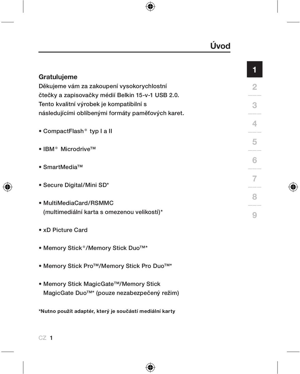 CompactFlash typ I a II IBM Microdrive SmartMedia Secure Digital/Mini SD* MultiMediaCard/RSMMC (multimediální karta s omezenou velikostí)* xd