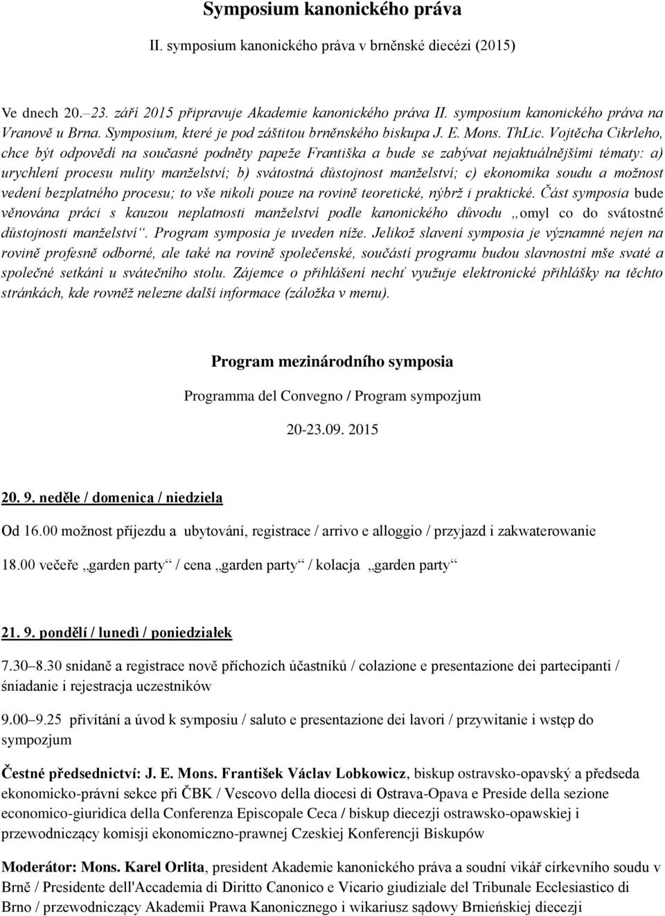 Vojtěcha Cikrleho, chce být odpovědí na současné podněty papeže Františka a bude se zabývat nejaktuálnějšími tématy: a) urychlení procesu nulity manželství; b) svátostná důstojnost manželství; c)