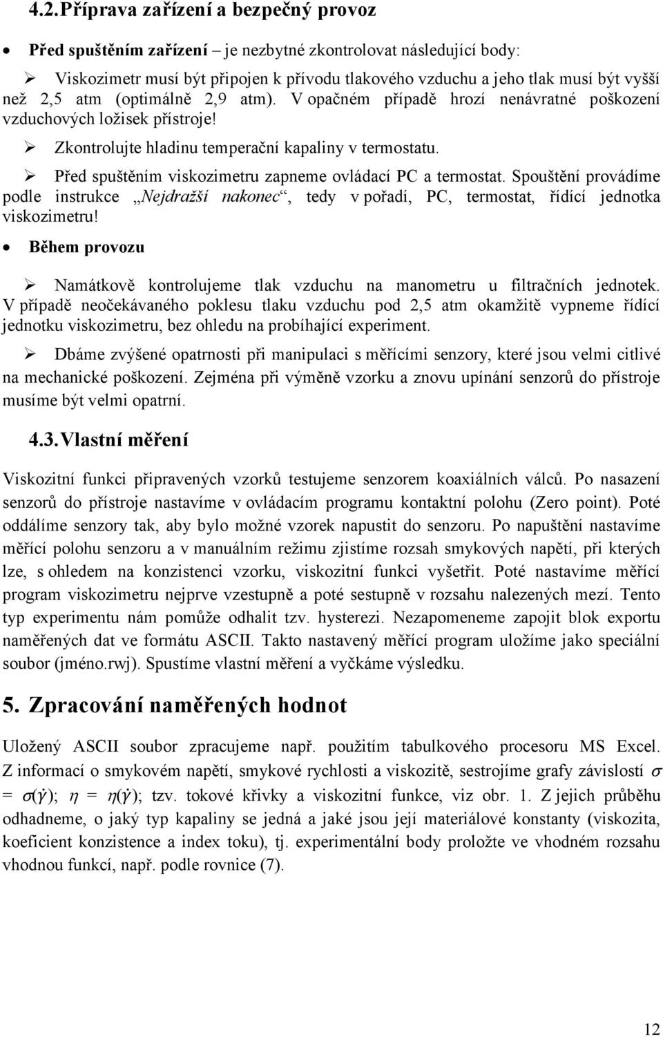 Před spuštěním viskozimetru zapneme ovládací PC a termostat. Spouštění provádíme podle instrukce Nejdražší nakonec, tedy v pořadí, PC, termostat, řídící jednotka viskozimetru!