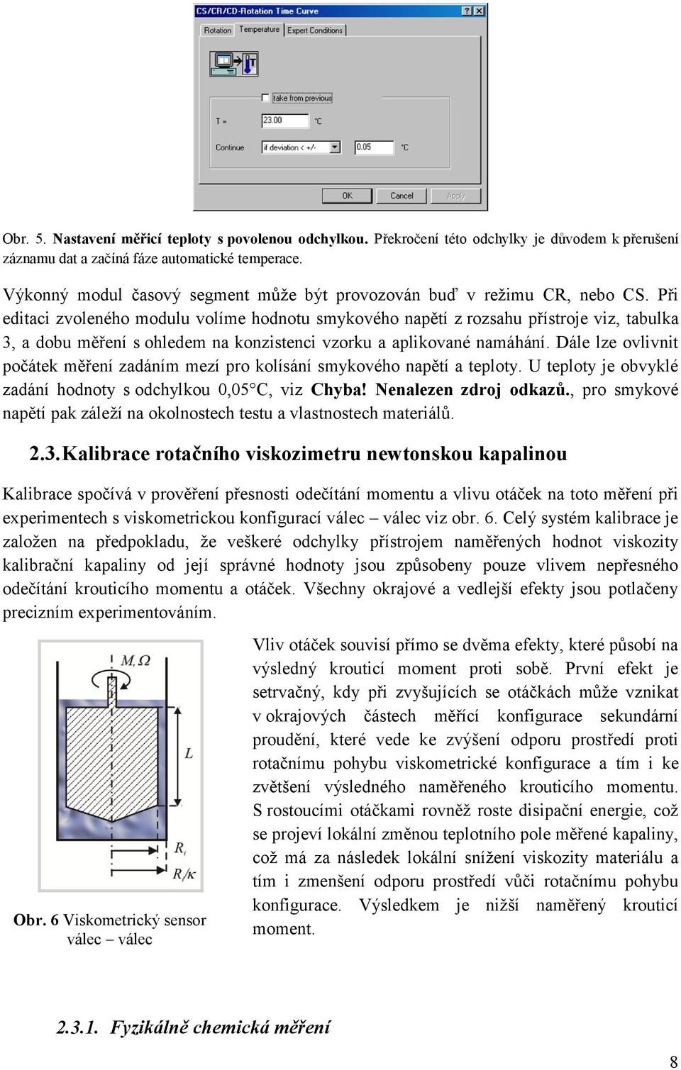 Při editaci zvoleného modulu volíme hodnotu smykového napětí z rozsahu přístroje viz, tabulka 3, a dobu měření s ohledem na konzistenci vzorku a aplikované namáhání.