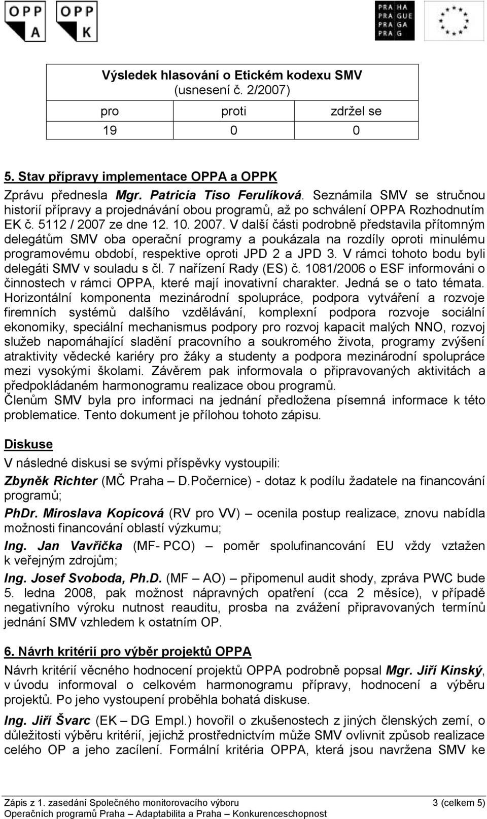 ze dne 12. 10. 2007. V další části podrobně představila přítomným delegátům SMV oba operační programy a poukázala na rozdíly oproti minulému programovému období, respektive oproti JPD 2 a JPD 3.