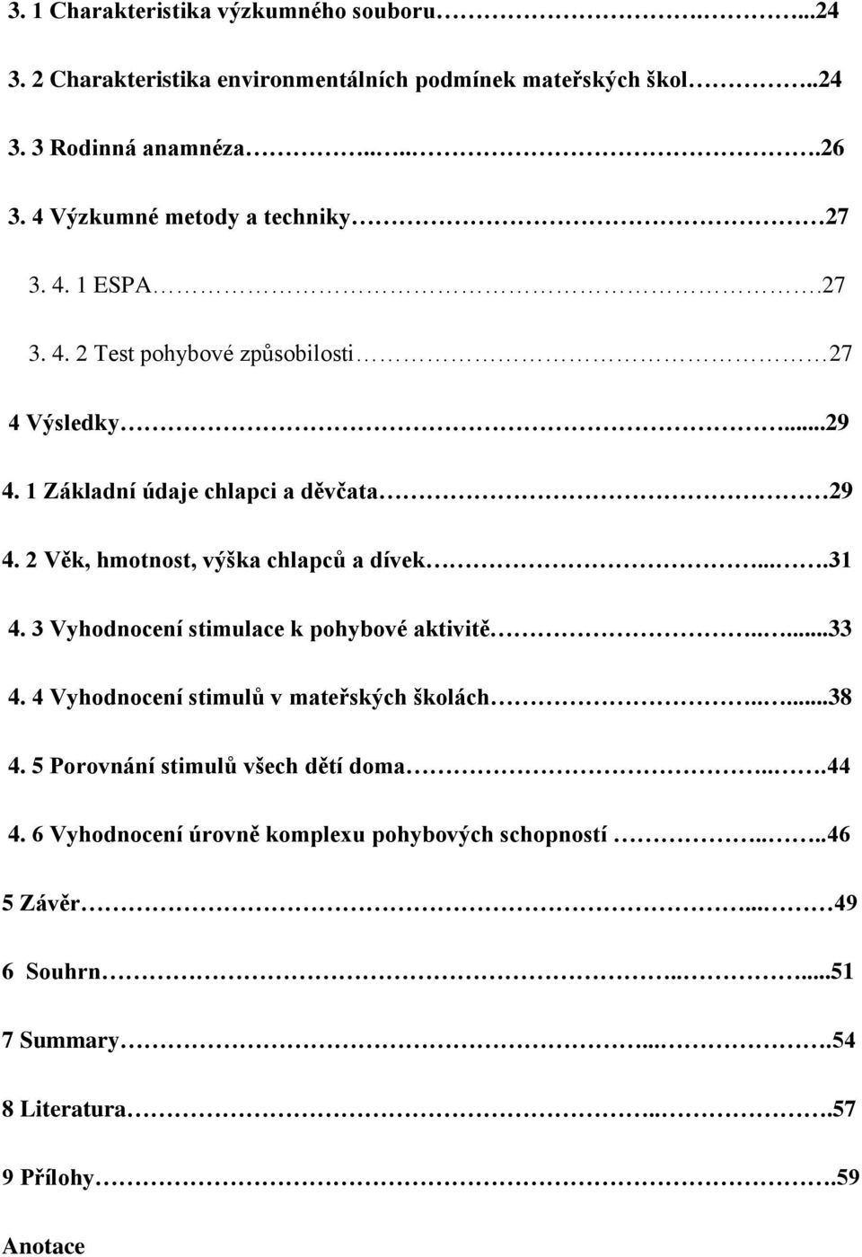 2 Věk, hmotnost, výška chlapců a dívek....31 4. 3 Vyhodnocení stimulace k pohybové aktivitě.....33 4. 4 Vyhodnocení stimulů v mateřských školách.....38 4.