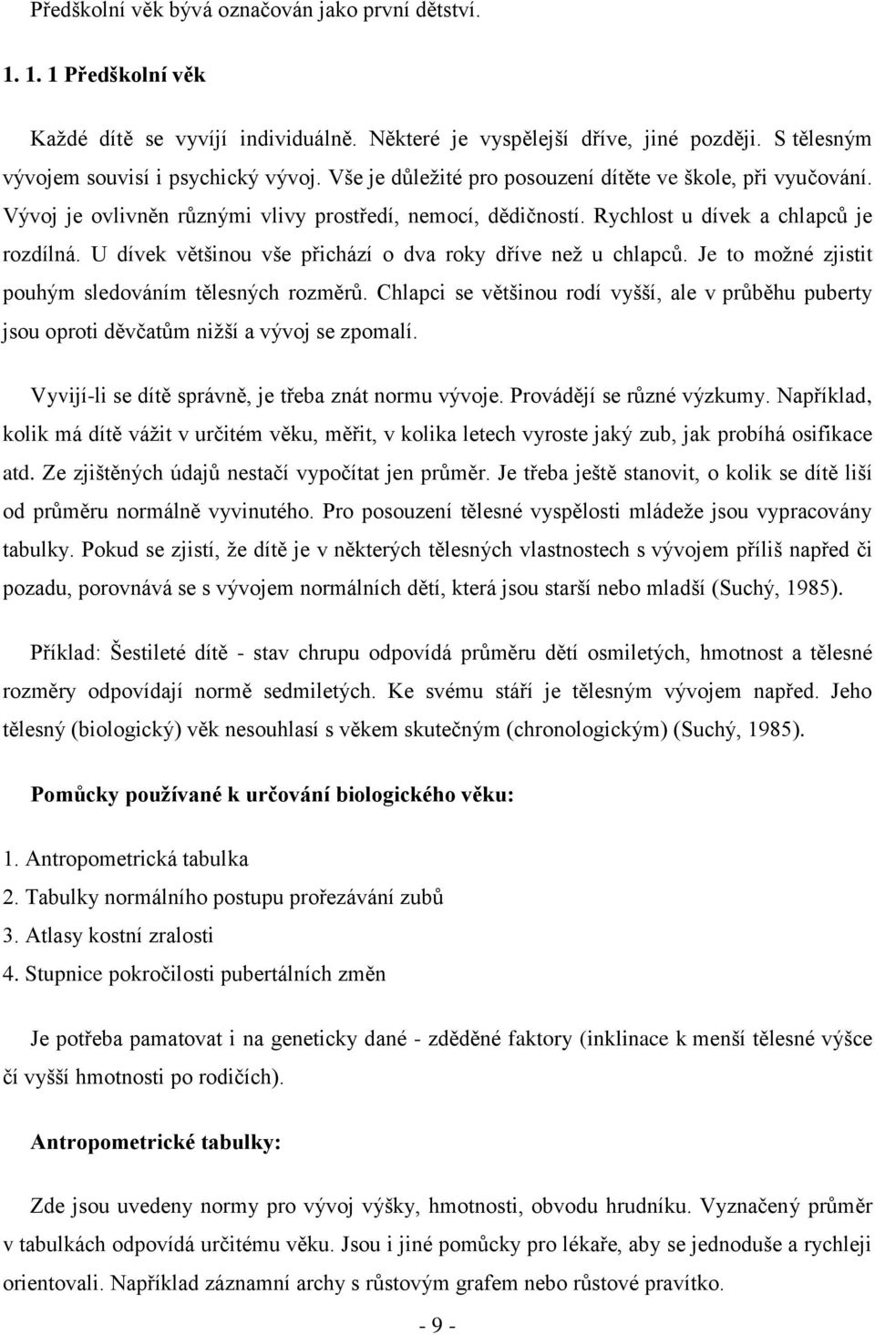 U dívek většinou vše přichází o dva roky dříve neţ u chlapců. Je to moţné zjistit pouhým sledováním tělesných rozměrů.