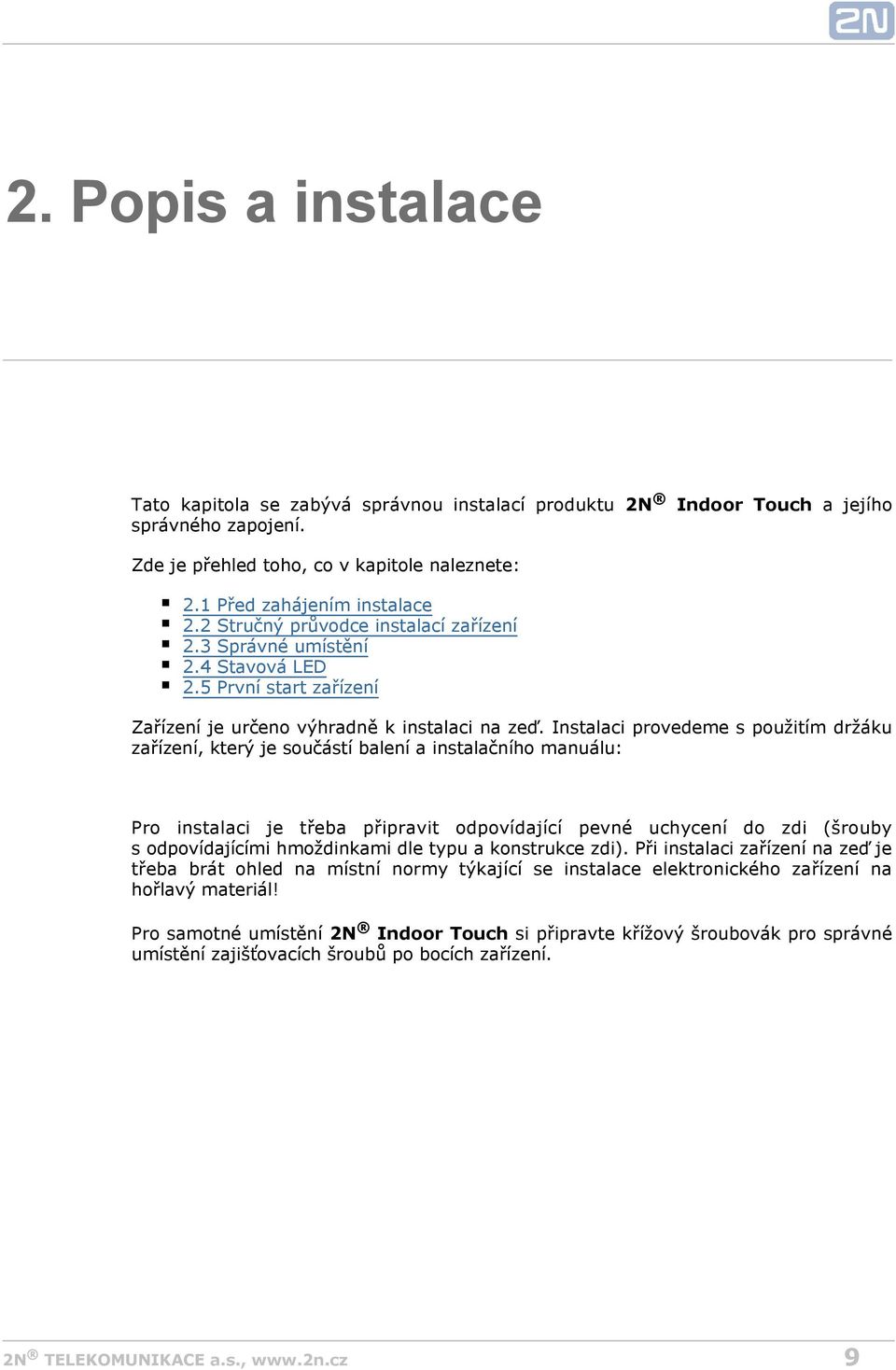 Instalaci provedeme s použitím držáku zařízení, který je součástí balení a instalačního manuálu: Pro instalaci je třeba připravit odpovídající pevné uchycení do zdi (šrouby s odpovídajícími