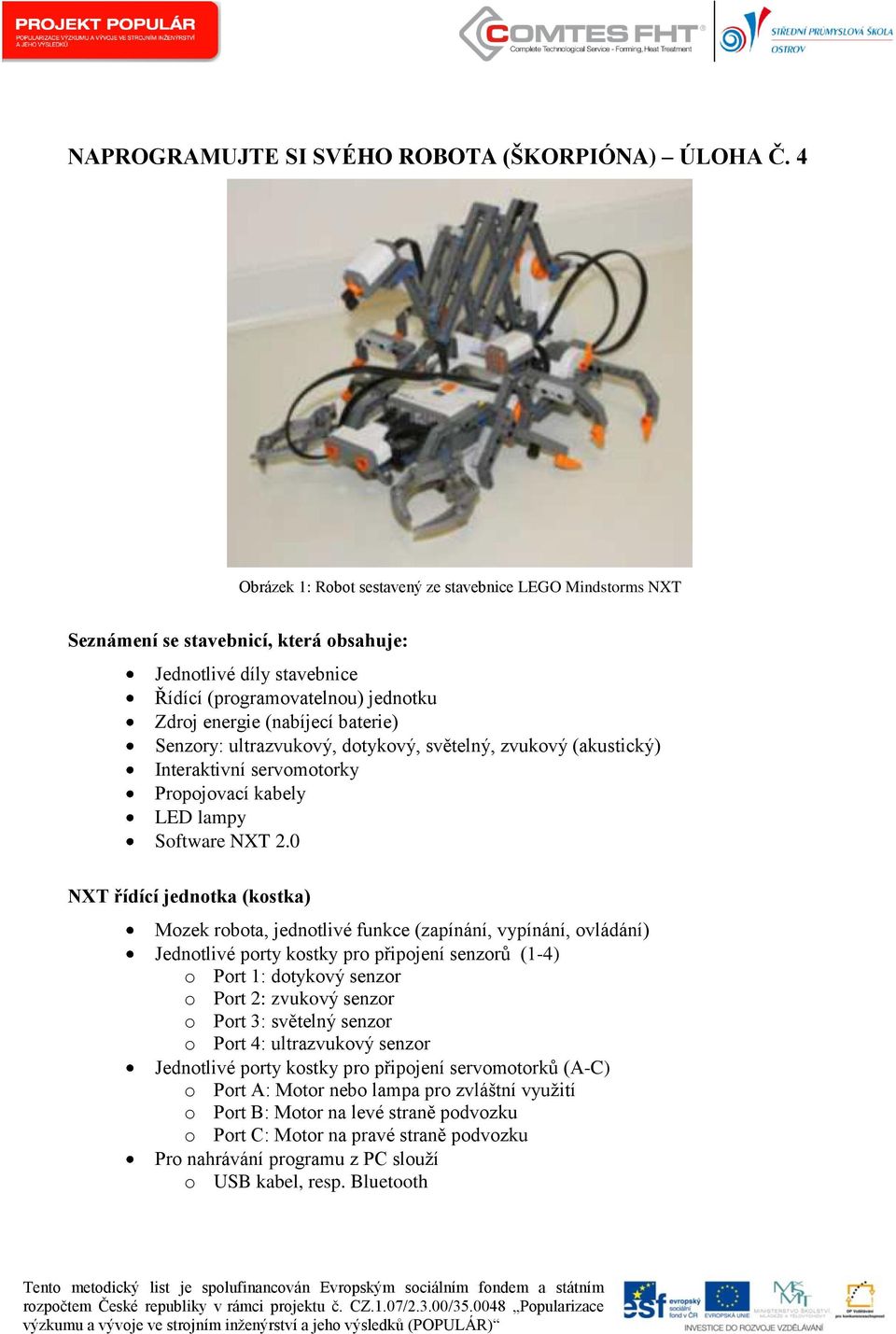 Senzory: ultrazvukový, dotykový, světelný, zvukový (akustický) Interaktivní servomotorky Propojovací kabely LED lampy Software NXT 2.