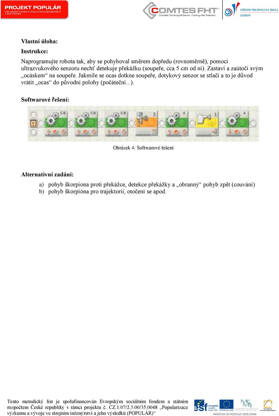 Jakmile se ocas dotkne soupeře, dotykový senzor se stlačí a to je důvod vrátit ocas do původní polohy (počáteční...).