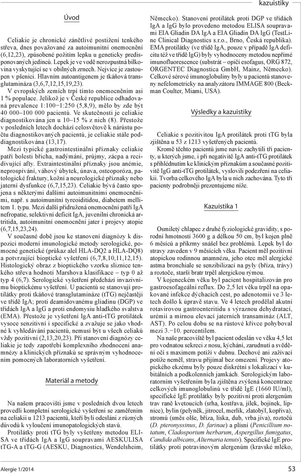 V evropských zemích trpí tímto onemocněním asi 1 % populace. Jelikož je v České republice odhadovaná prevalence 1:100 1:250 (5,8,9), mělo by zde být 40 000 100 000 pacientů.