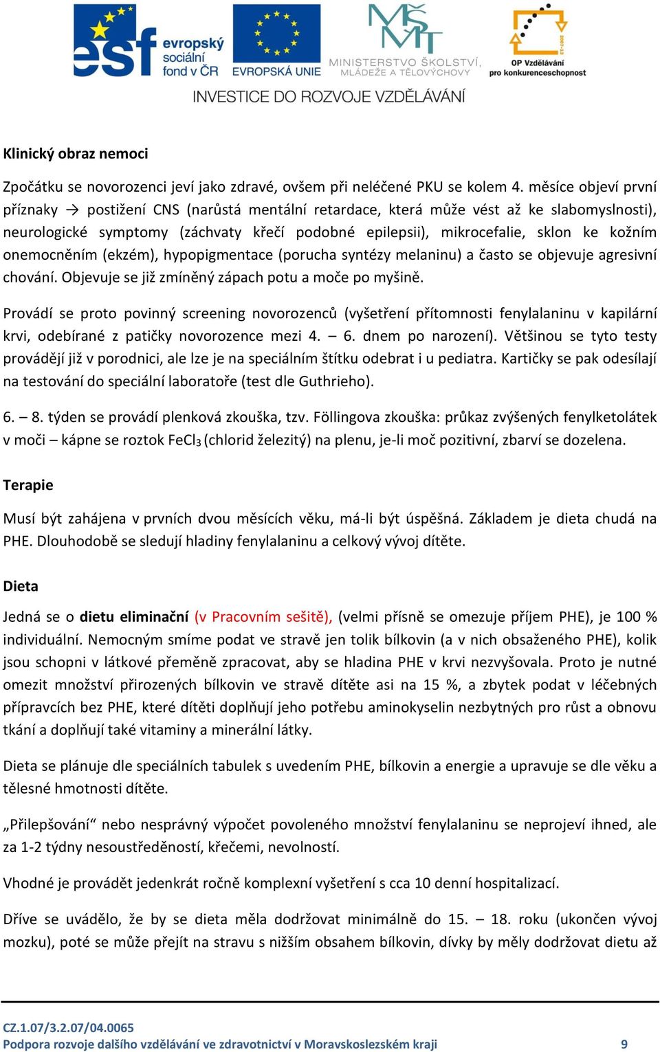 onemocněním (ekzém), hypopigmentace (porucha syntézy melaninu) a často se objevuje agresivní chování. Objevuje se již zmíněný zápach potu a moče po myšině.