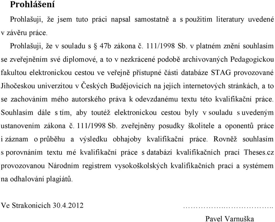 Jihočeskou univerzitou v Českých Budějovicích na jejích internetových stránkách, a to se zachováním mého autorského práva k odevzdanému textu této kvalifikační práce.