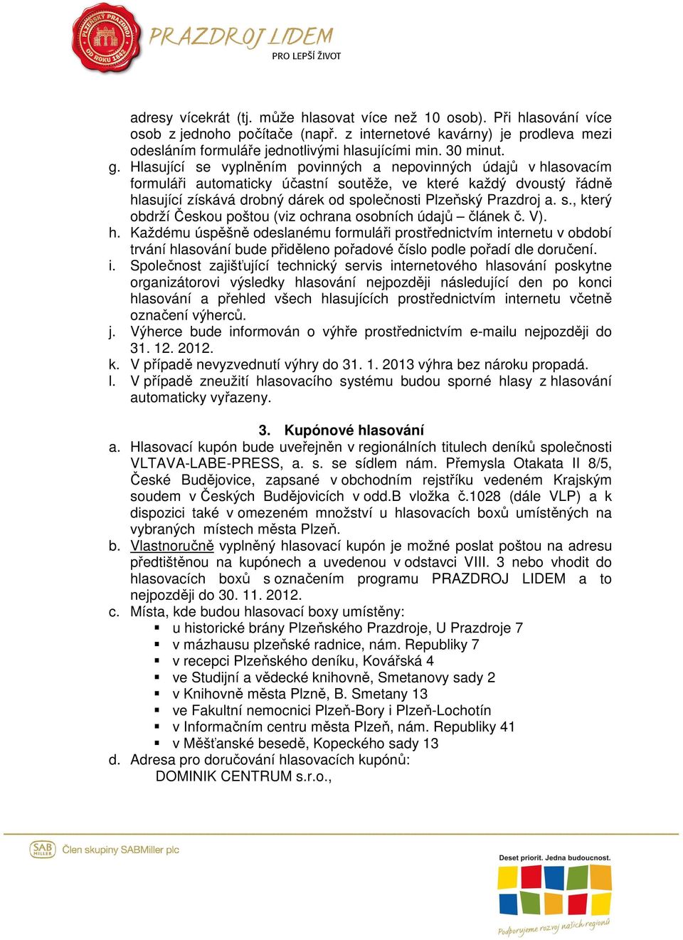 Hlasující se vyplněním povinných a nepovinných údajů v hlasovacím formuláři automaticky účastní soutěže, ve které každý dvoustý řádně hlasující získává drobný dárek od společnosti Plzeňský Prazdroj a.