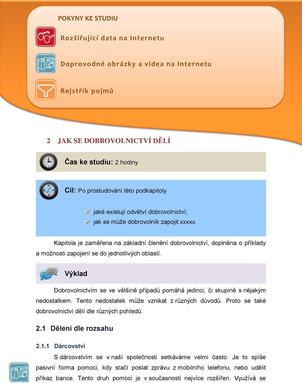 Výklad Dobrovolnictvím se ve většině případů pomáhá jedinci, či skupině s nějakým nedostatkem. Tento nedostatek může vznikat z různých důvodů. Proto se také dobrovolnictví dělí dle různých pohledů. 2.