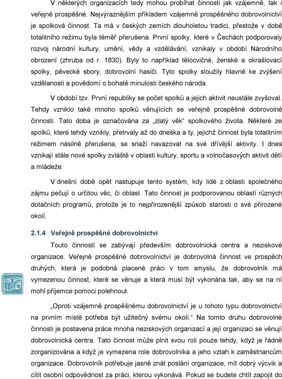 První spolky, které v Čechách podporovaly rozvoj národní kultury, umění, vědy a vzdělávání, vznikaly v období Národního obrození (zhruba od r. 1830).