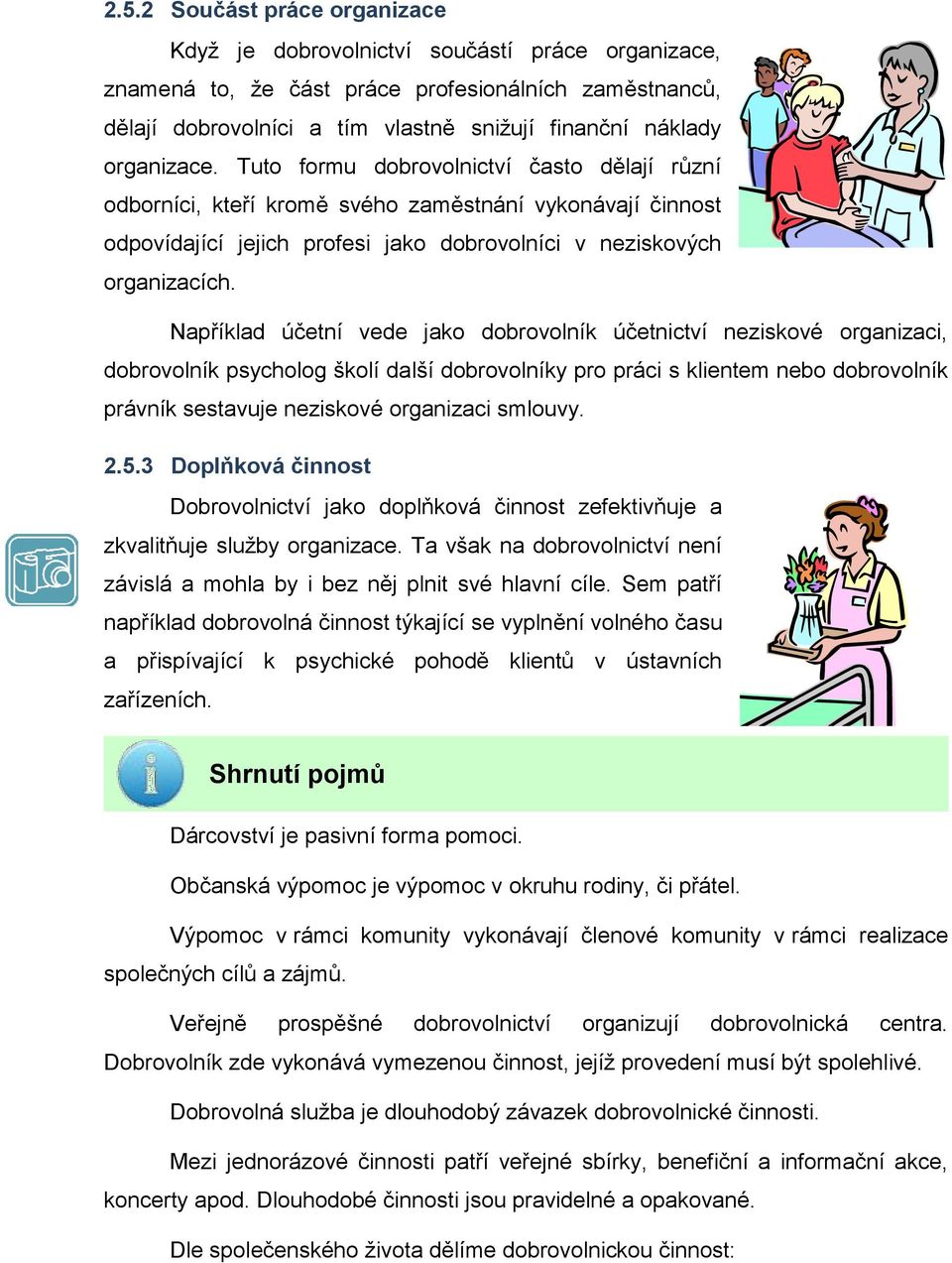 Například účetní vede jako dobrovolník účetnictví neziskové organizaci, dobrovolník psycholog školí další dobrovolníky pro práci s klientem nebo dobrovolník právník sestavuje neziskové organizaci