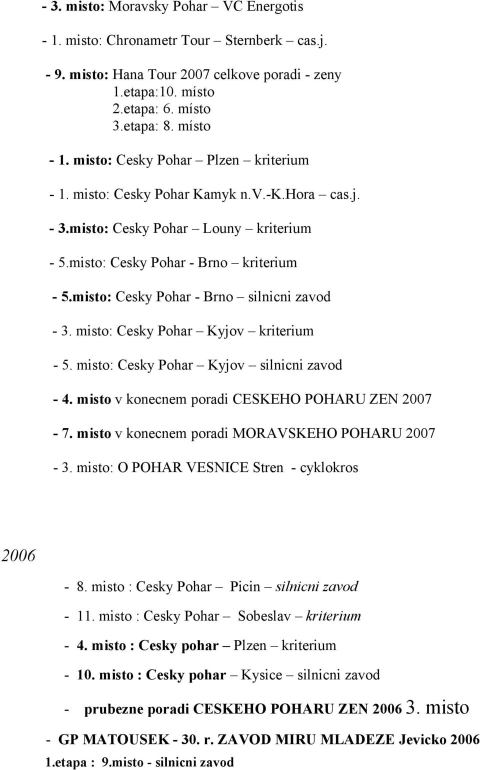 misto: Cesky Pohar - Brno silnicni zavod - 3. misto: Cesky Pohar Kyjov kriterium - 5. misto: Cesky Pohar Kyjov silnicni zavod - 4. misto v konecnem poradi CESKEHO POHARU ZEN 2007-7.