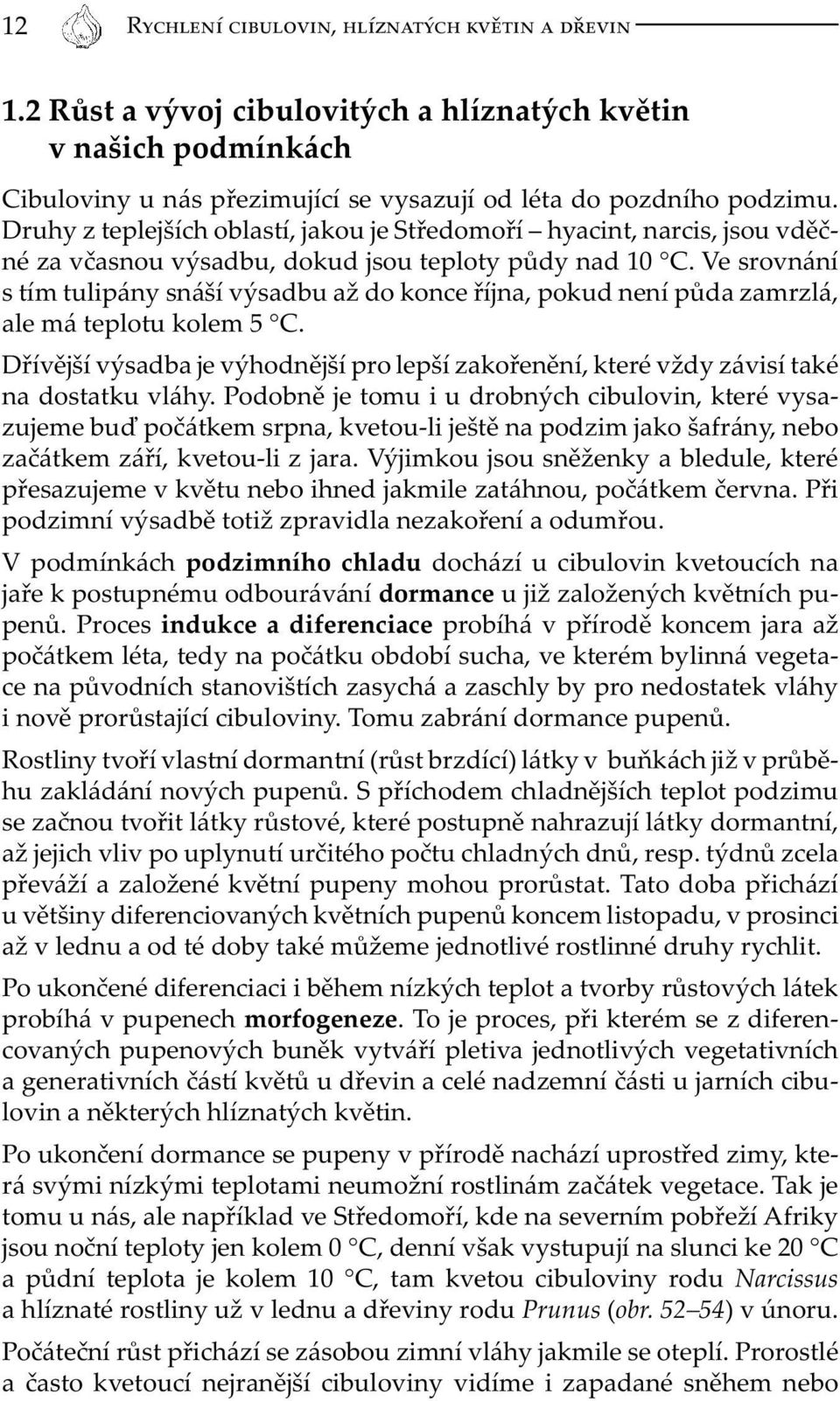 Ve srovnání s tím tulipány snáší výsadbu až do konce října, pokud není půda zamrzlá, ale má teplotu kolem 5 C.