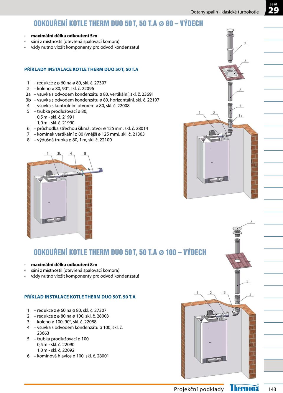 č. 22197 vsuvka s kontrolním otvorem ø 80, skl. č. 22008 5 trubka prodlužovací ø 80, 0,5 m - skl. č. 21991 1,0 m - skl. č. 21990 6 průchodka střechou šikmá, otvor ø 125 mm, skl. č. 2801 7 komínek vertikální ø 80 (vnější ø 125 mm), skl.