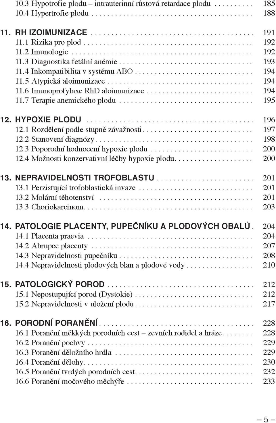 4 Inkompatibilita v systému ABO.............................. 194 11.5 Atypická aloimunizace..................................... 194 11.6 Imunoprofylaxe RhD aloimunizace........................... 194 11.7 Terapie anemického plodu.