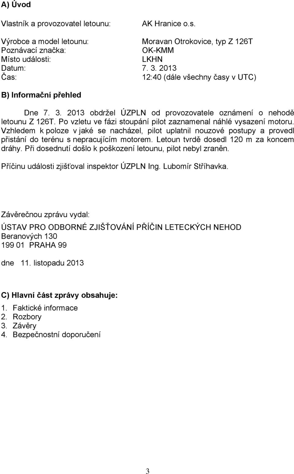 Po vzletu ve fázi stoupání pilot zaznamenal náhlé vysazení motoru. Vzhledem k poloze v jaké se nacházel, pilot uplatnil nouzové postupy a provedl přistání do terénu s nepracujícím motorem.