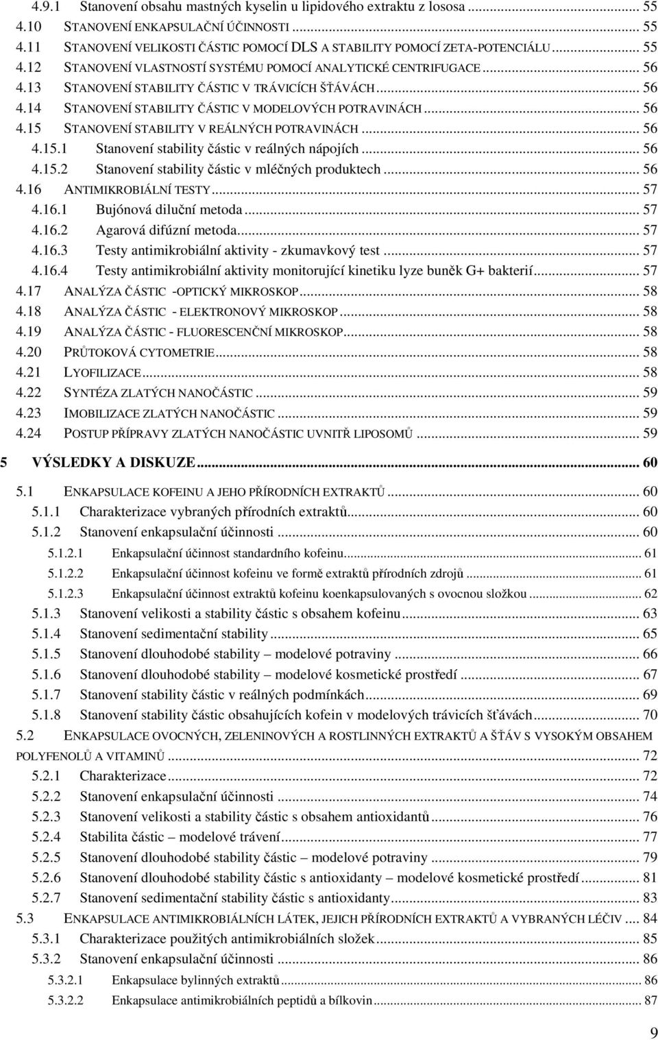 .. 56 4.15.1 Stanovení stability částic v reálných nápojích... 56 4.15.2 Stanovení stability částic v mléčných produktech... 56 4.16 ANTIMIKROBIÁLNÍ TESTY... 57 4.16.1 Bujónová diluční metoda... 57 4.16.2 Agarová difúzní metoda.