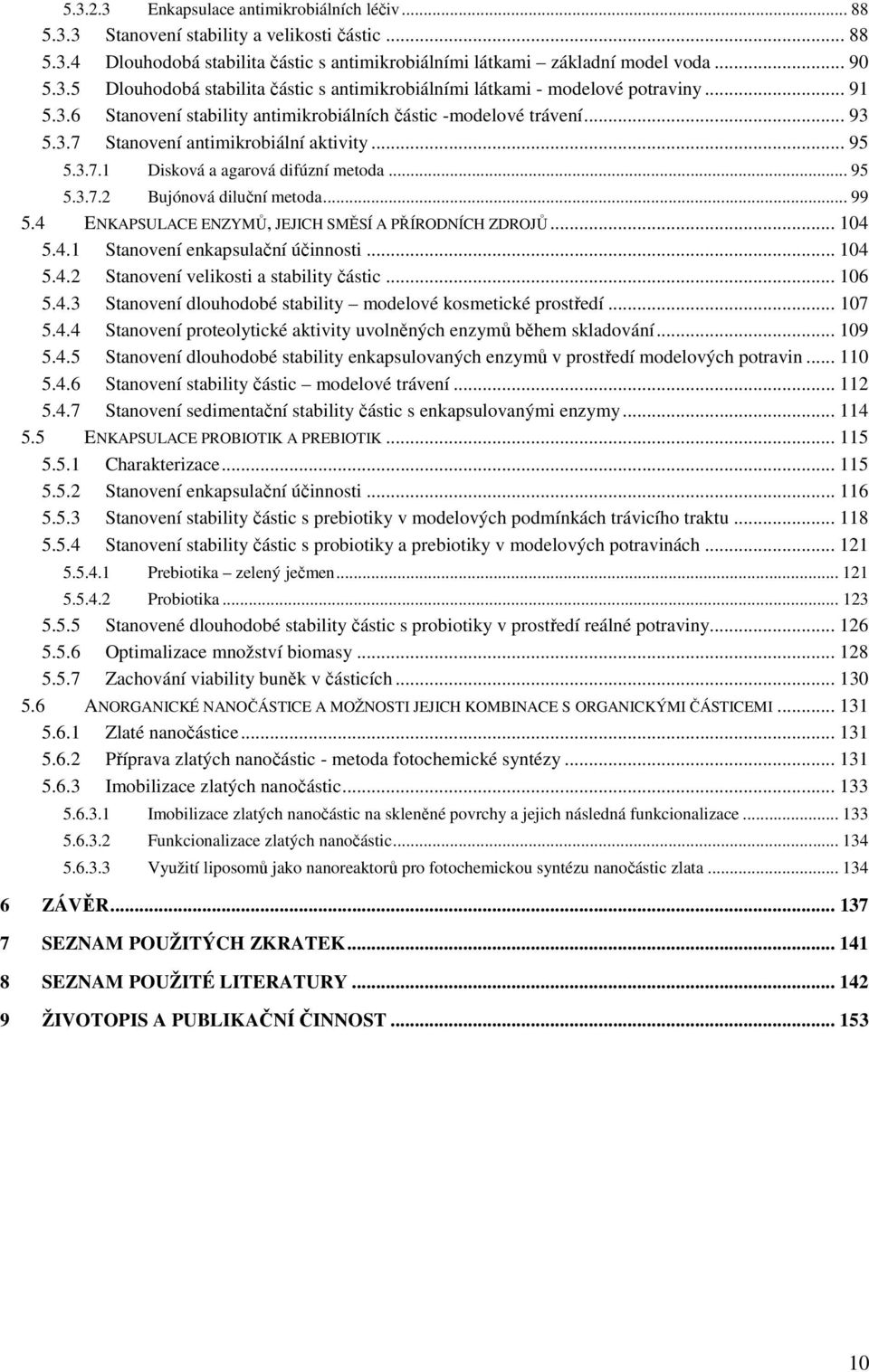 .. 99 5.4 ENKAPSULACE ENZYMŮ, JEJICH SMĚSÍ A PŘÍRODNÍCH ZDROJŮ... 104 5.4.1 Stanovení enkapsulační účinnosti... 104 5.4.2 Stanovení velikosti a stability částic... 106 5.4.3 Stanovení dlouhodobé stability modelové kosmetické prostředí.
