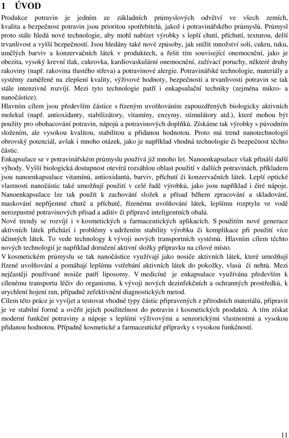 Jsou hledány také nové způsoby, jak snížit množství soli, cukru, tuku, umělých barviv a konzervačních látek v produktech, a řešit tím související onemocnění, jako je obezita, vysoký krevní tlak,