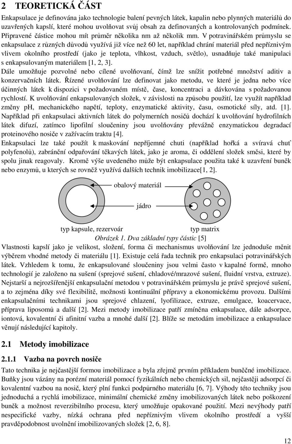 V potravinářském průmyslu se enkapsulace z různých důvodů využívá již více než 60 let, například chrání materiál před nepříznivým vlivem okolního prostředí (jako je teplota, vlhkost, vzduch, světlo),