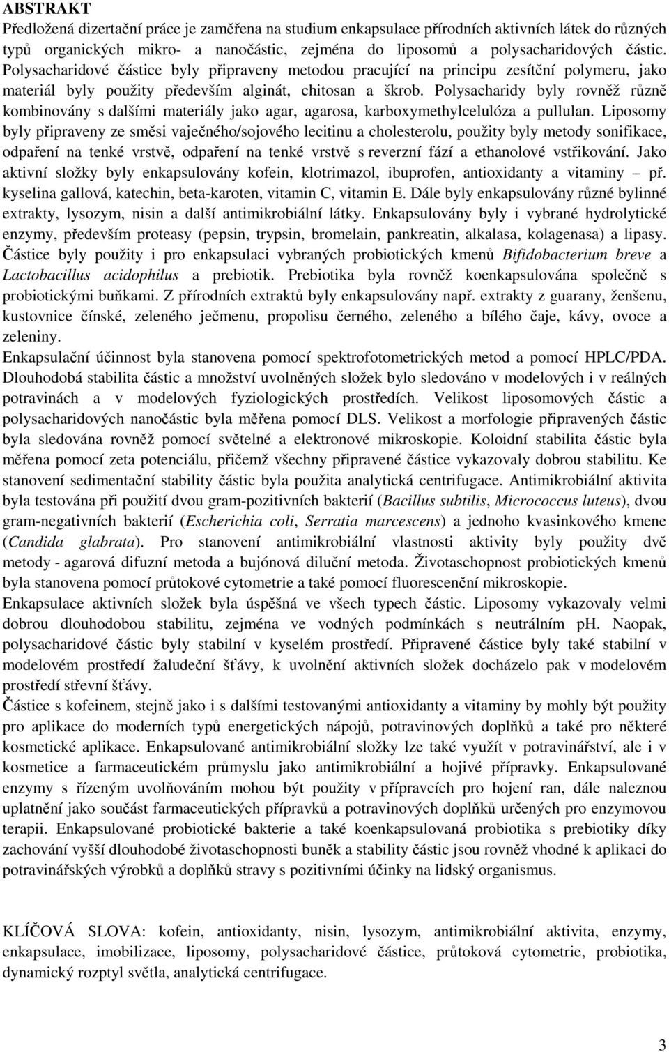 Polysacharidy byly rovněž různě kombinovány s dalšími materiály jako agar, agarosa, karboxymethylcelulóza a pullulan.