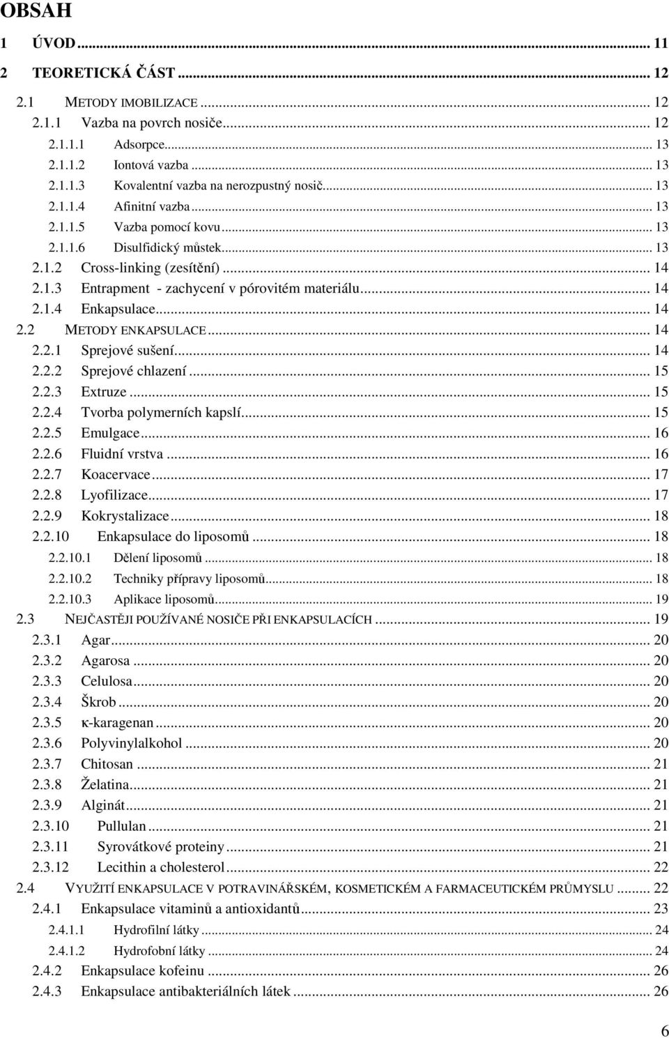 .. 14 2.2 METODY ENKAPSULACE... 14 2.2.1 Sprejové sušení... 14 2.2.2 Sprejové chlazení... 15 2.2.3 Extruze... 15 2.2.4 Tvorba polymerních kapslí... 15 2.2.5 Emulgace... 16 2.2.6 Fluidní vrstva... 16 2.2.7 Koacervace.