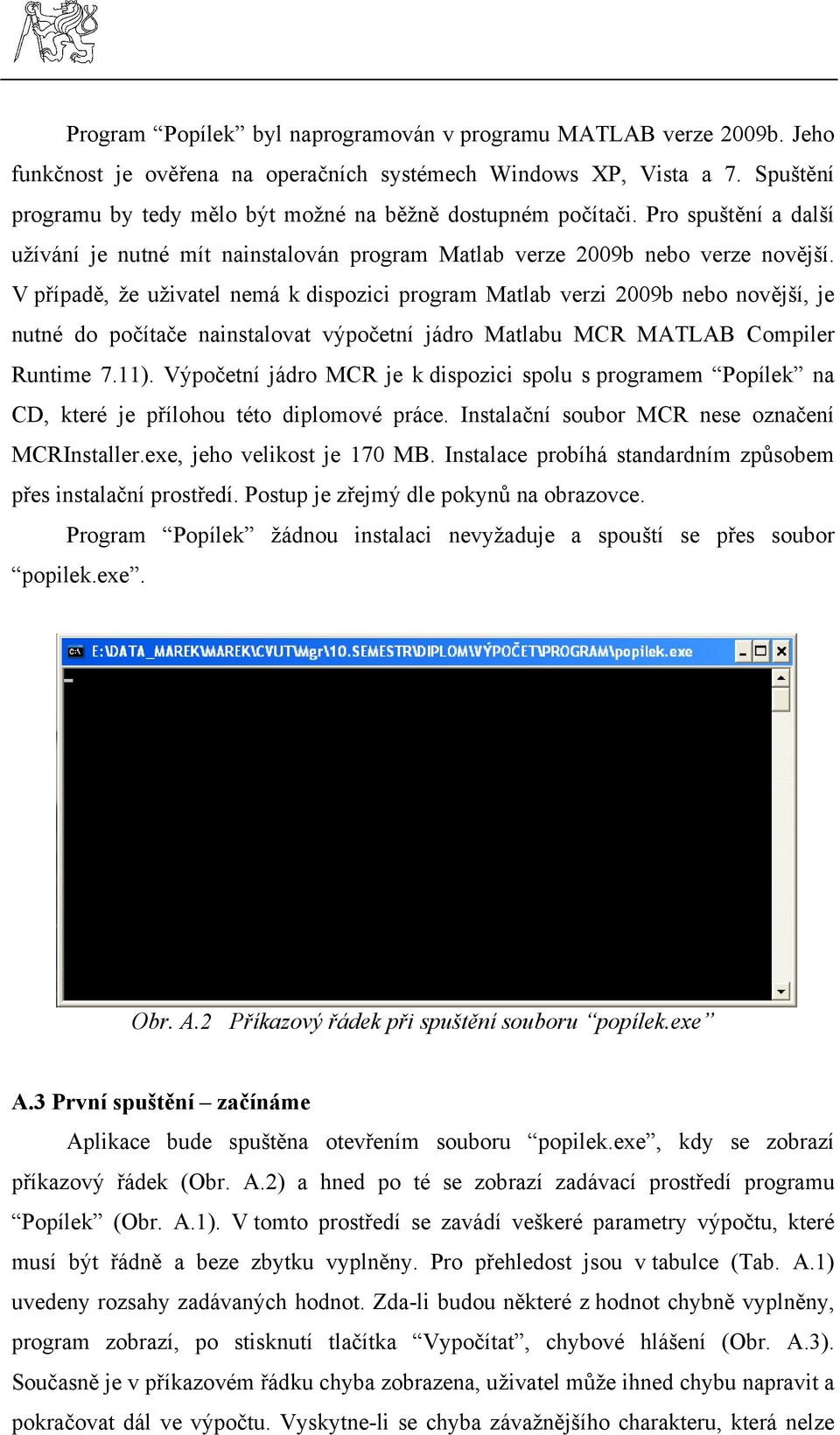 V případě, že uživatel nemá k dispozici program Matlab verzi 2009b nebo novější, je nutné do počítače nainstalovat výpočetní jádro Matlabu MCR MATLAB Compiler Runtime 7.11).