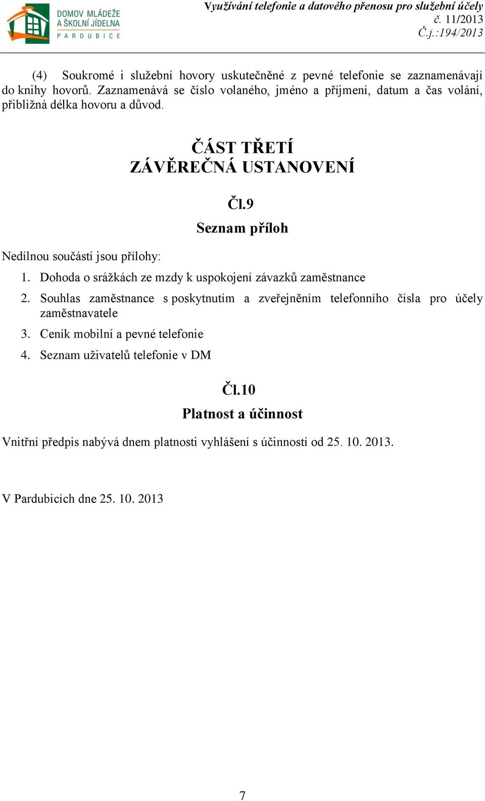 Nedílnou součástí jsou přílohy: ČÁST TŘETÍ ZÁVĚREČNÁ USTANOVENÍ Čl.9 Seznam příloh 1. Dohoda o srážkách ze mzdy k uspokojení závazků zaměstnance 2.