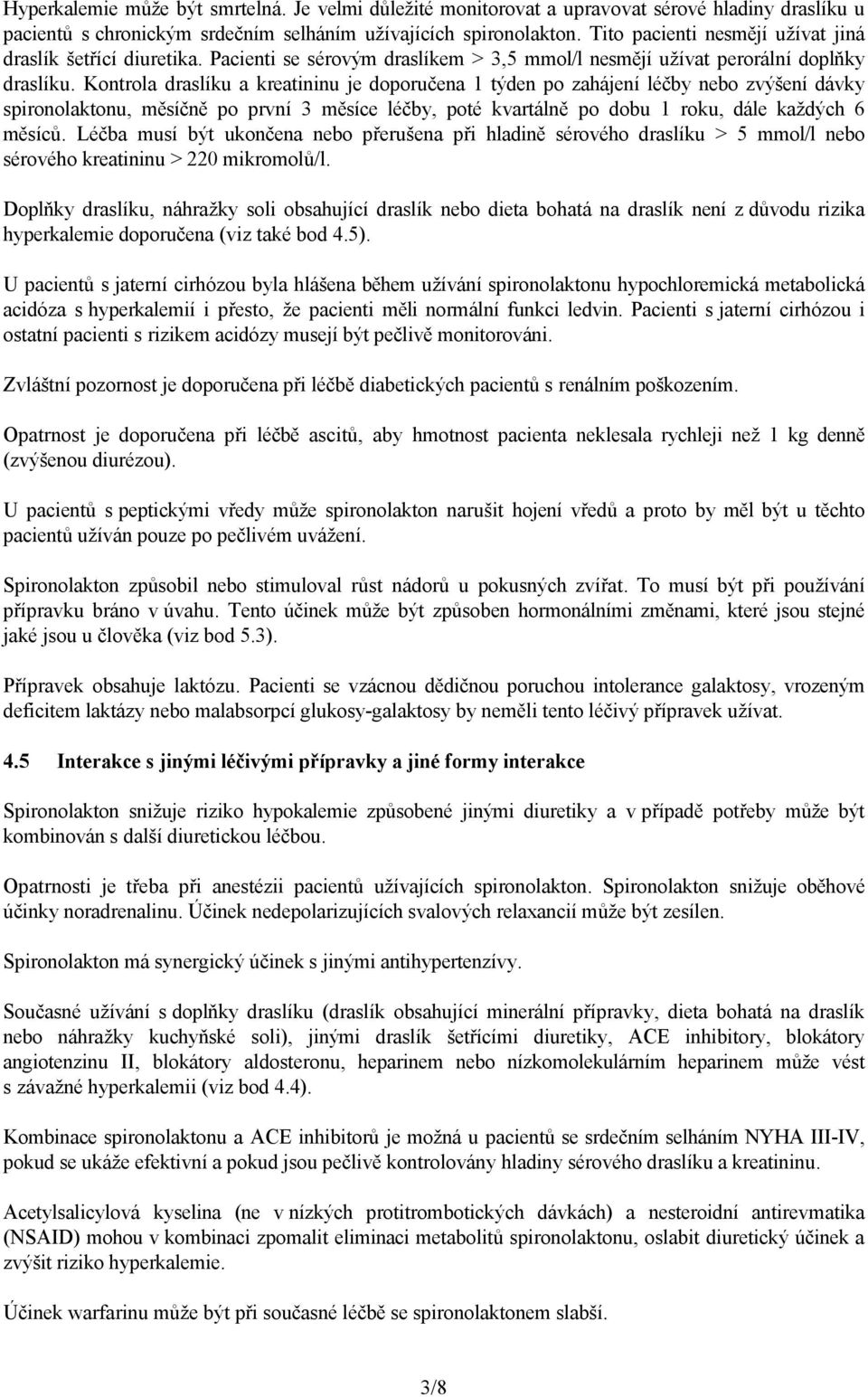 Kontrola draslíku a kreatininu je doporučena 1 týden po zahájení léčby nebo zvýšení dávky spironolaktonu, měsíčně po první 3 měsíce léčby, poté kvartálně po dobu 1 roku, dále každých 6 měsíců.