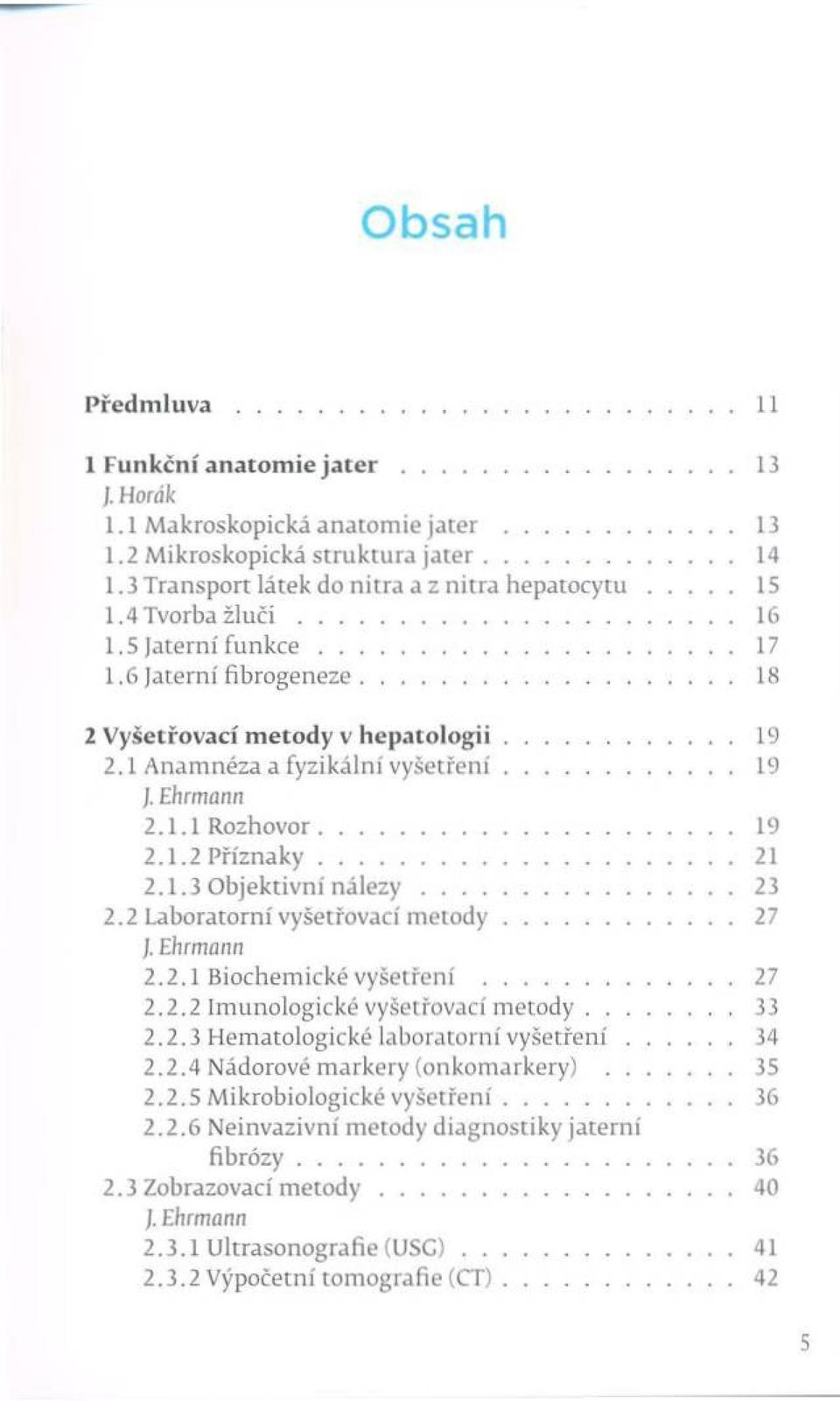 .. 2.1.2 P říz n a k y... 2.1.3 O bjektivní n á l e z y... 2.2 Laboratorní vyšetřovací m e to d y... /. E h r m a n n 2.2.1 Biochemické vyšetření... 2.2.2 Im unologické vyšetřovací m etody... 2.2.3 H em atologické laboratorní vyšetření.