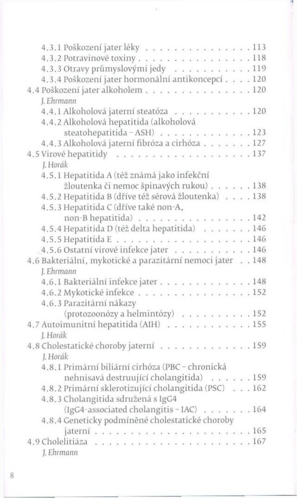 5 Virové hepatitídy... 137 ]. H o r á k 4.5.1 H epatitída A (též znám á jako infekční žloutenka či nem oc špinavých ru k o u )...138 4.5.2 H epatitída В (dříve též sérová žloutenka)....138 4.5.3 H epatitída С (dříve také non-a, non B h e p a titíd a ).